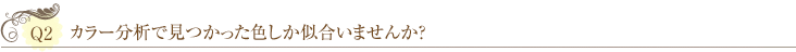 Ｑ2：カラー分析で見つかった色しか似合いませんか？ 