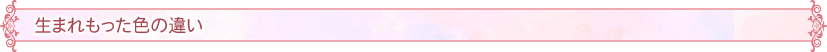 生まれもった色の違い