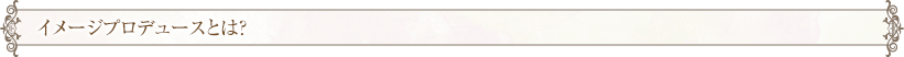 イメージプロデュースとは？